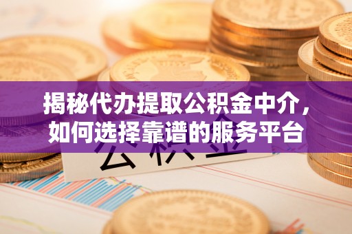鲅鱼圈揭秘代办提取公积金中介，如何选择靠谱的服务平台