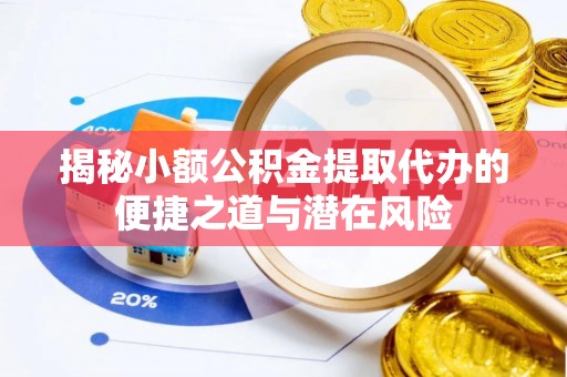 鲅鱼圈揭秘小额公积金提取代办的便捷之道与潜在风险
