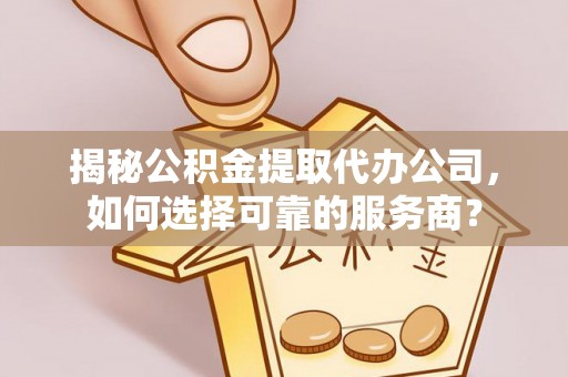 鲅鱼圈揭秘公积金提取代办公司，如何选择可靠的服务商？