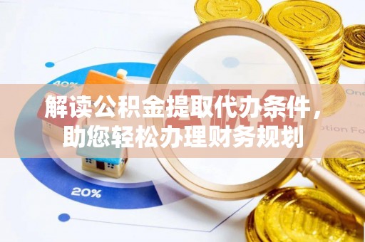 鲅鱼圈解读公积金提取代办条件，助您轻松办理财务规划