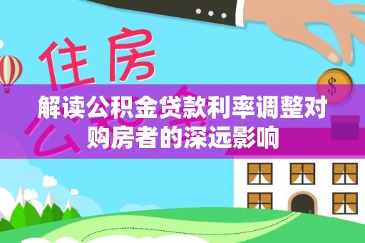 鲅鱼圈解读公积金贷款利率调整对购房者的深远影响