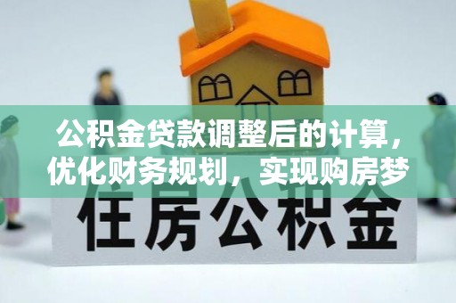 鲅鱼圈公积金贷款调整后的计算，优化财务规划，实现购房梦想