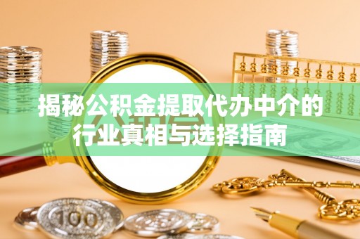 鲅鱼圈揭秘公积金提取代办中介的行业真相与选择指南