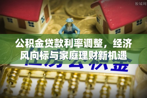 鲅鱼圈公积金贷款利率调整，经济风向标与家庭理财新机遇