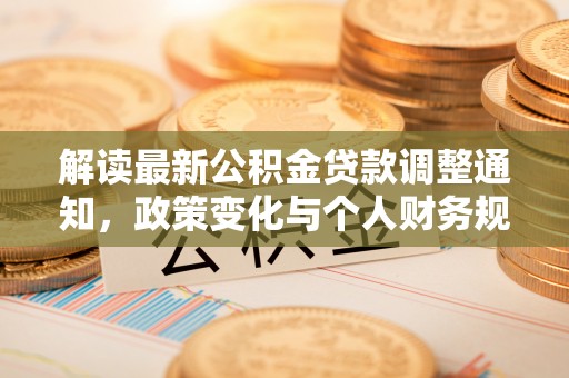 鲅鱼圈解读最新公积金贷款调整通知，政策变化与个人财务规划的影响