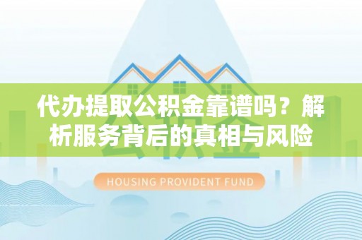 鲅鱼圈代办提取公积金靠谱吗？解析服务背后的真相与风险