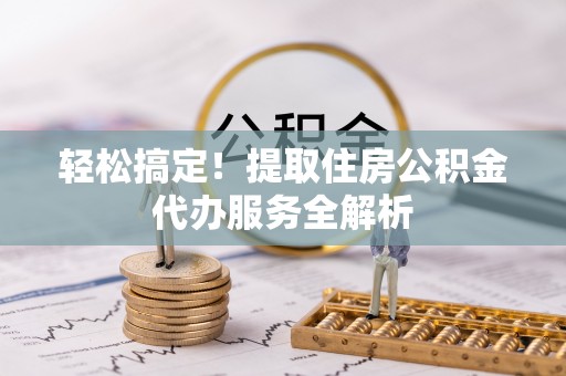 鲅鱼圈轻松搞定！提取住房公积金代办服务全解析