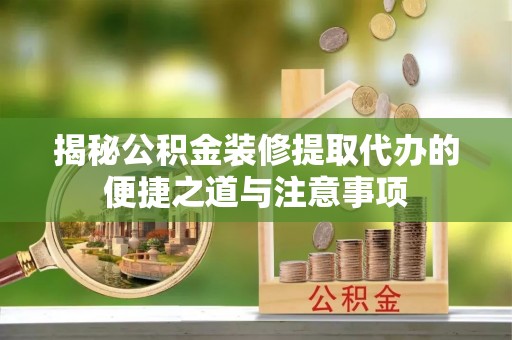 鲅鱼圈揭秘公积金装修提取代办的便捷之道与注意事项