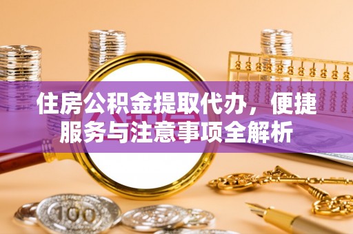 鲅鱼圈住房公积金提取代办，便捷服务与注意事项全解析