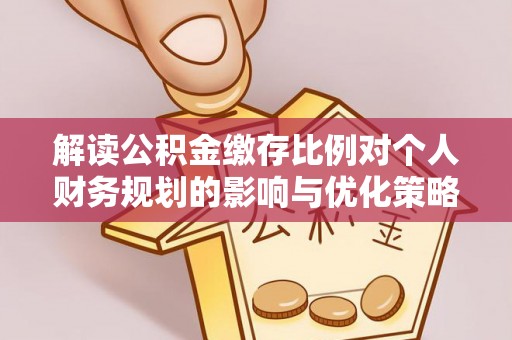 鲅鱼圈解读公积金缴存比例对个人财务规划的影响与优化策略