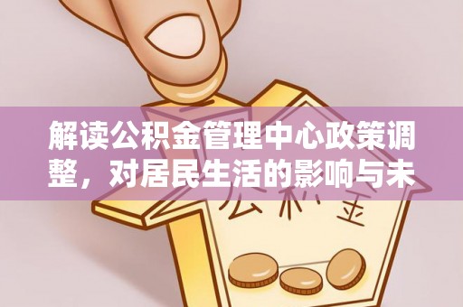 鲅鱼圈解读公积金管理中心政策调整，对居民生活的影响与未来展望