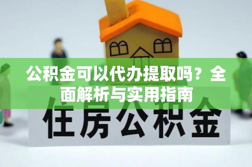 鲅鱼圈公积金可以代办提取吗？全面解析与实用指南
