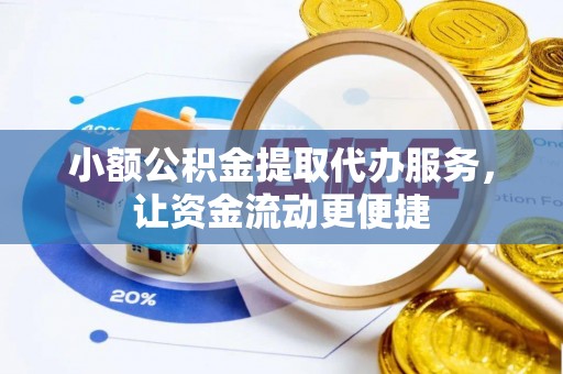 鲅鱼圈小额公积金提取代办服务，让资金流动更便捷