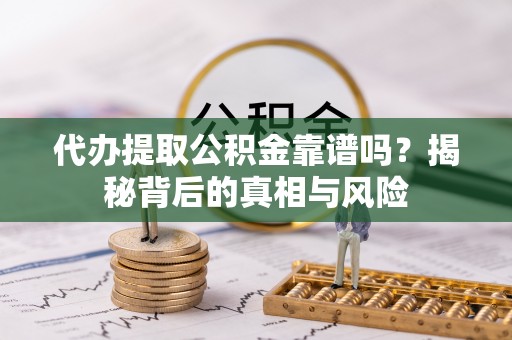 鲅鱼圈代办提取公积金靠谱吗？揭秘背后的真相与风险