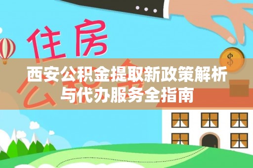 鲅鱼圈西安公积金提取新政策解析与代办服务全指南