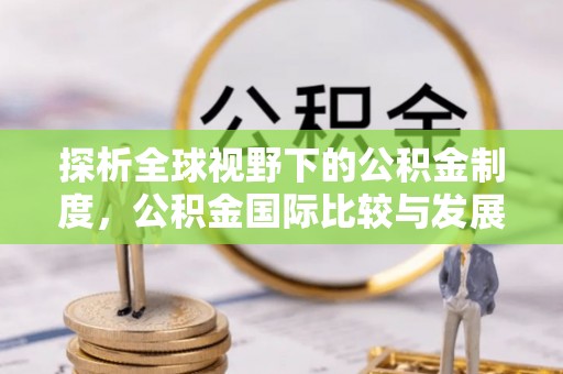 鲅鱼圈探析全球视野下的公积金制度，公积金国际比较与发展趋势