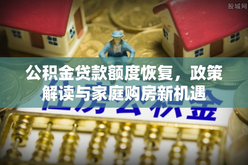 鲅鱼圈公积金贷款额度恢复，政策解读与家庭购房新机遇