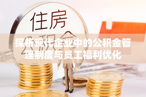 鲅鱼圈探析现代企业中的公积金管理制度与员工福利优化
