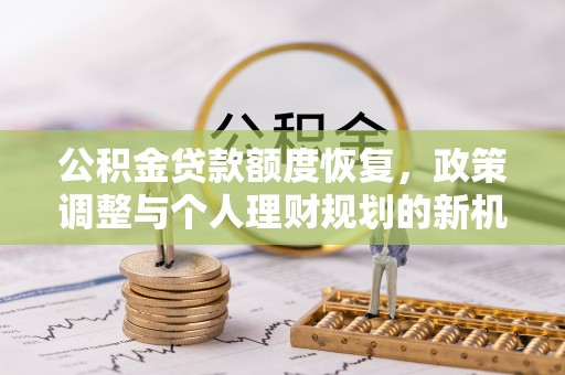 鲅鱼圈公积金贷款额度恢复，政策调整与个人理财规划的新机遇