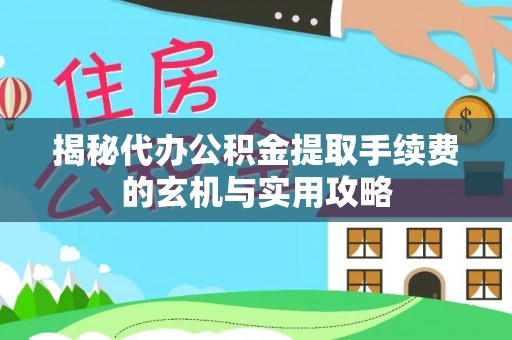 鲅鱼圈揭秘代办公积金提取手续费的玄机与实用攻略