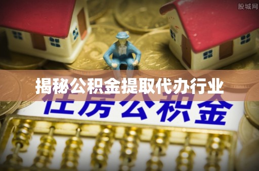 鲅鱼圈揭秘公积金提取代办行业