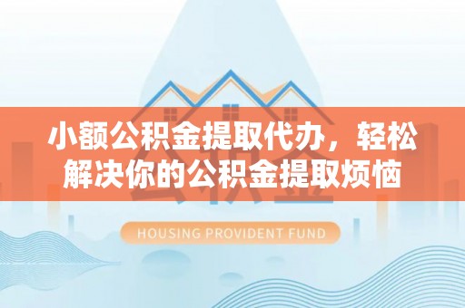 鲅鱼圈小额公积金提取代办，轻松解决你的公积金提取烦恼