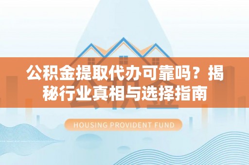 鲅鱼圈公积金提取代办可靠吗？揭秘行业真相与选择指南