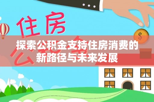 鲅鱼圈探索公积金支持住房消费的新路径与未来发展