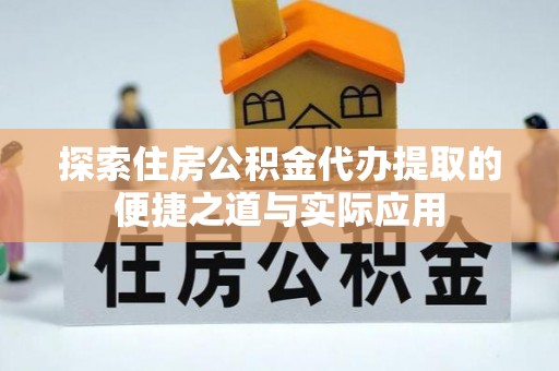 鲅鱼圈探索住房公积金代办提取的便捷之道与实际应用