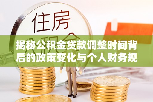 鲅鱼圈揭秘公积金贷款调整时间背后的政策变化与个人财务规划