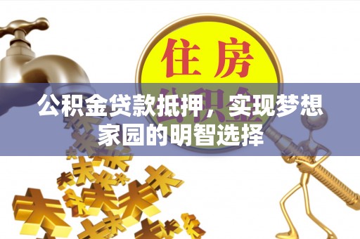 鲅鱼圈公积金贷款抵押，实现梦想家园的明智选择