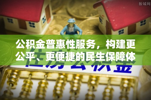 鲅鱼圈公积金普惠性服务，构建更公平、更便捷的民生保障体系