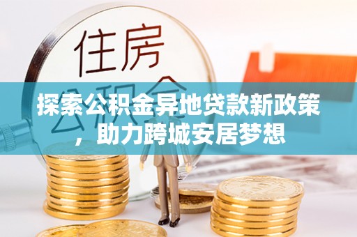 鲅鱼圈探索公积金异地贷款新政策，助力跨城安居梦想