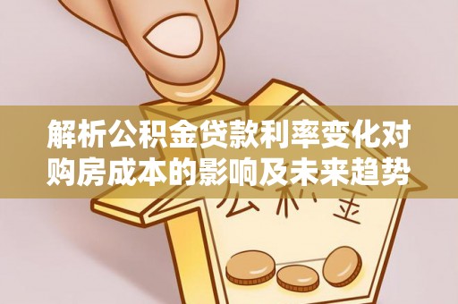 鲅鱼圈解析公积金贷款利率变化对购房成本的影响及未来趋势