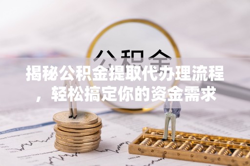 鲅鱼圈揭秘公积金提取代办理流程，轻松搞定你的资金需求