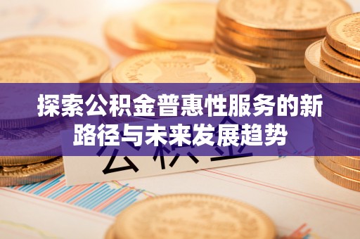 鲅鱼圈探索公积金普惠性服务的新路径与未来发展趋势