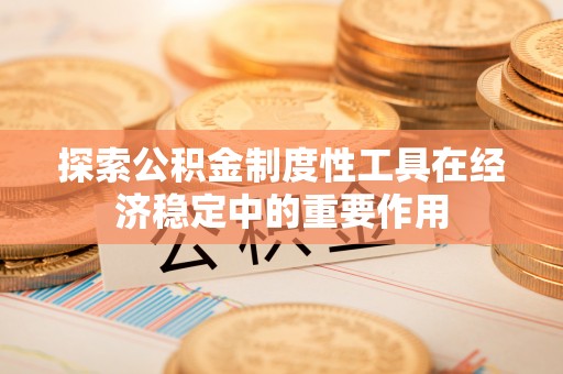 鲅鱼圈探索公积金制度性工具在经济稳定中的重要作用