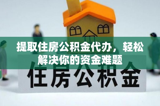 鲅鱼圈提取住房公积金代办，轻松解决你的资金难题