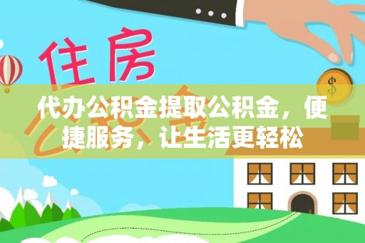 鲅鱼圈代办公积金提取公积金，便捷服务，让生活更轻松