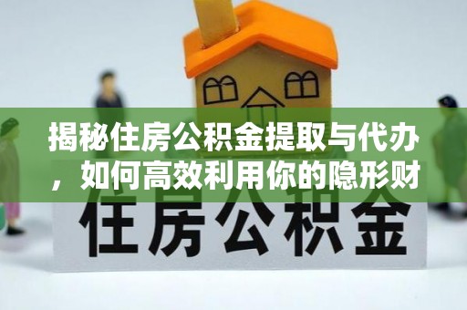 鲅鱼圈揭秘住房公积金提取与代办，如何高效利用你的隐形财富？
