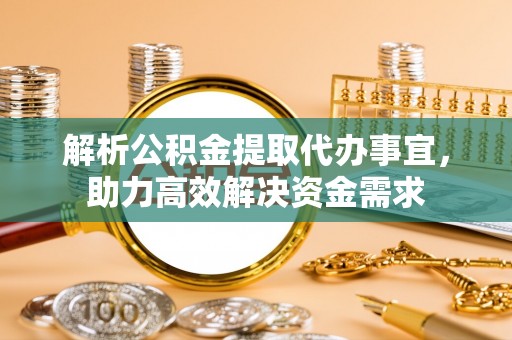 鲅鱼圈解析公积金提取代办事宜，助力高效解决资金需求