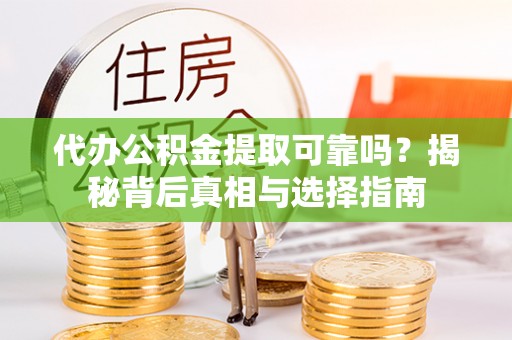 鲅鱼圈代办公积金提取可靠吗？揭秘背后真相与选择指南