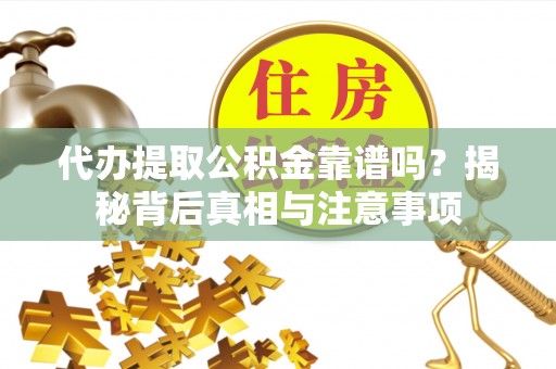 鲅鱼圈代办提取公积金靠谱吗？揭秘背后真相与注意事项