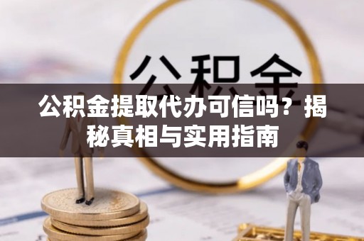 鲅鱼圈公积金提取代办可信吗？揭秘真相与实用指南
