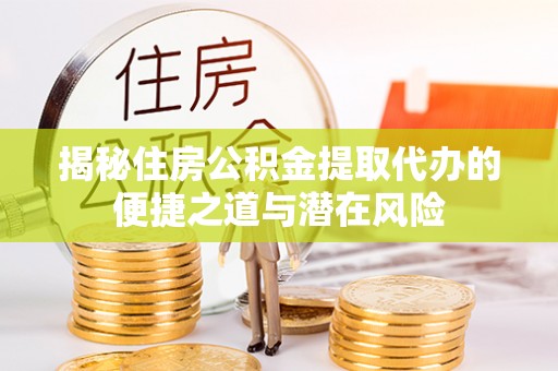 鲅鱼圈揭秘住房公积金提取代办的便捷之道与潜在风险