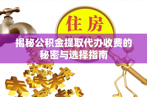 鲅鱼圈揭秘公积金提取代办收费的秘密与选择指南