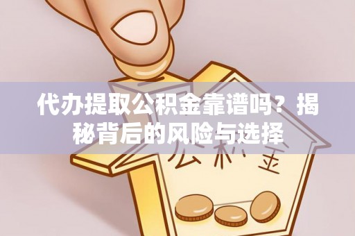 鲅鱼圈代办提取公积金靠谱吗？揭秘背后的风险与选择