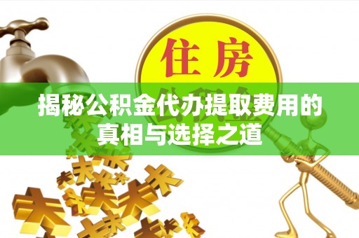 鲅鱼圈揭秘公积金代办提取费用的真相与选择之道