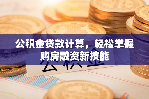 鲅鱼圈公积金贷款计算，轻松掌握购房融资新技能