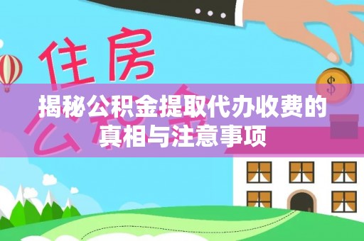 鲅鱼圈揭秘公积金提取代办收费的真相与注意事项